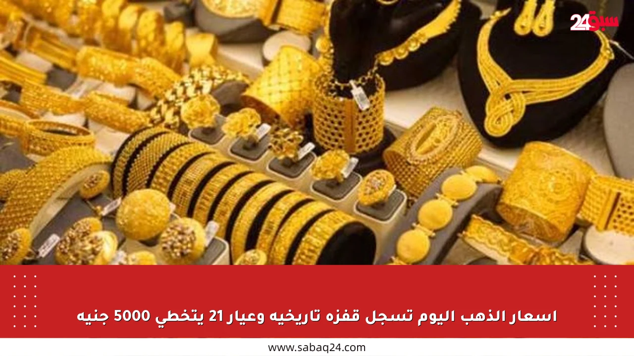 أسعار الذهب اليوم تسجل قفزة تاريخية وعيار 21 يتخطى 5000 جنيه